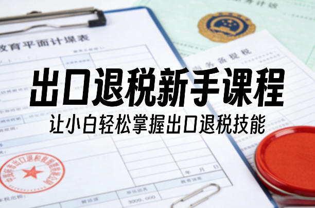 出口退税新手课程，让小白轻松掌握出口退税技能-一鸣资源网