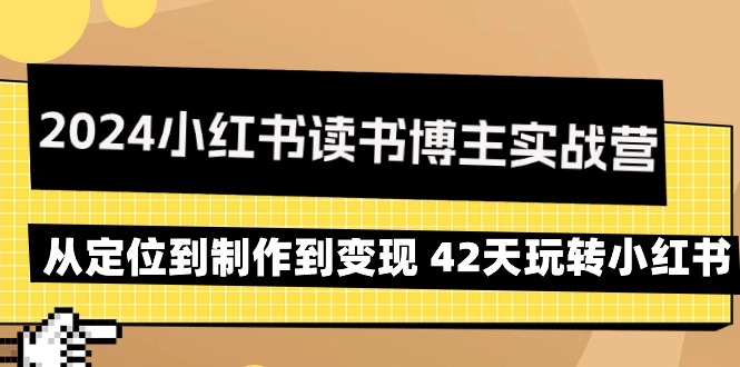 2024年小红书读书博主实战营:从定位到制作到变现 42天玩转小红书-一鸣资源网