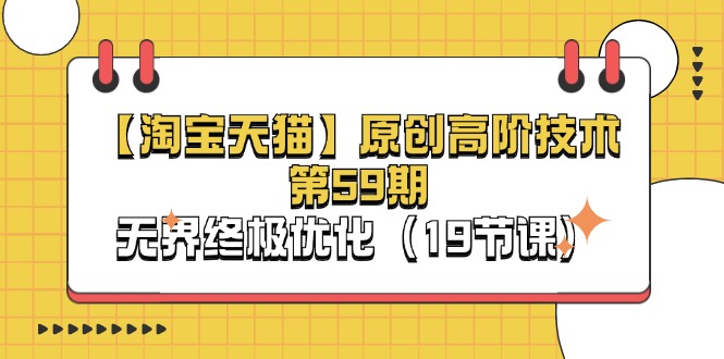 【淘宝&天猫】原创高阶技术第59期,淘系无界终极优化教程(19节课) 【淘宝&天猫】原创高阶技术第59期,淘系无界终极优化教程(19节课)