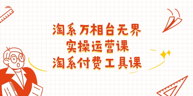 淘系-万相台无界实操运营课：淘系 付费工具课（40节课）-一鸣资源网