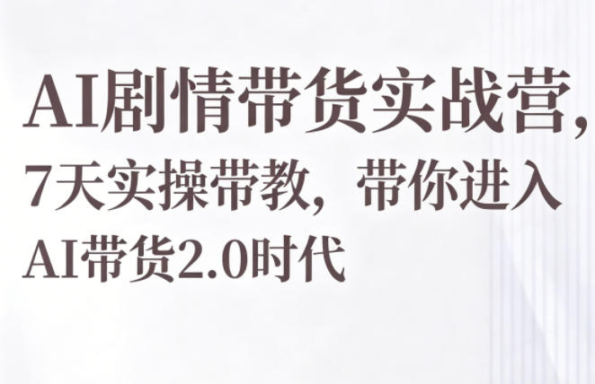 AI剧情带货实战营，7天实操带教，带你进入AI带货2.0时代-一鸣资源网