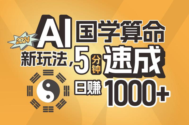 AI国学算命新玩法，5分钟速成，日赚1000+，可批量！