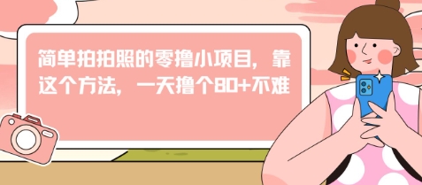 图片[1]-简单拍拍照的零撸小项目，靠这个方法，一天撸个80+不难-一鸣资源网