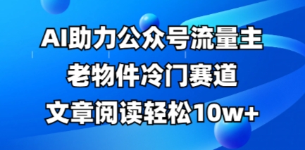 图片[1]-公众号流量主老物件冷门赛道，AI助力，文章阅读轻松10w+，全流程详细教程-一鸣资源网