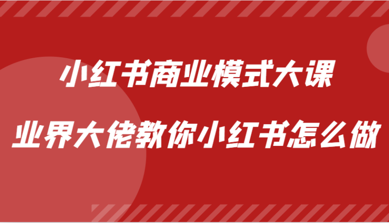 小红书商业模式大课，业界大佬教你小红书怎么做【视频课】-一鸣资源网