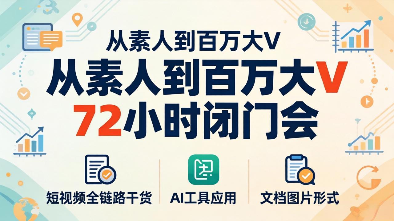 从素人到百万大V 72小时闭门会：短视频全链路干货+AI工具应用，文档图片形式轻松学变现-一鸣资源网