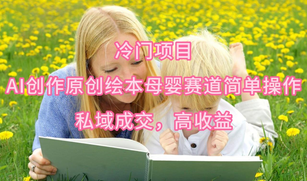 最新冷门项目，AI创作原创绘本母婴赛道简单操作，私域成交，高收益-一鸣资源网
