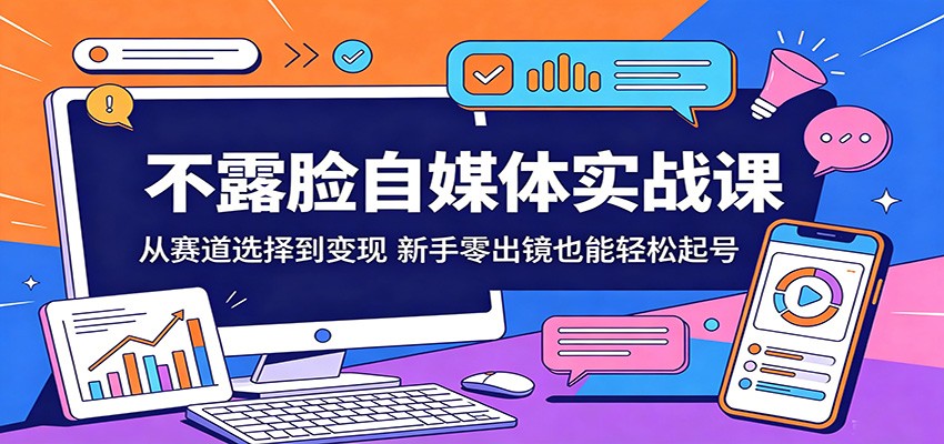 不露脸自媒体实战课：从赛道选择到变现，新手零出镜也能轻松起号-一鸣资源网