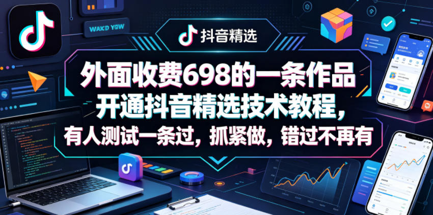 外面收费698的一条作品开通抖音精选技术教程，有人测试一条过，抓紧做，错过不再有-一鸣资源网