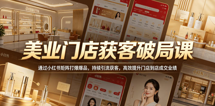 美业门店获客破局课，通过小红书矩阵打爆爆品，持续引流获客，高效提升门店到店成交业绩-一鸣资源网