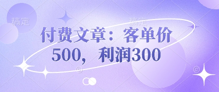 图片[1]-付费文章：客单价500，利润300-一鸣资源网
