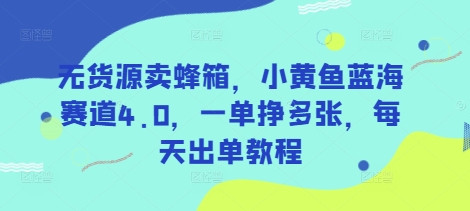 图片[1]-无货源卖蜂箱，小黄鱼蓝海赛道4.0，一单挣多张，每天出单教程-一鸣资源网