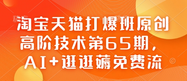 淘宝天猫打爆班原创高阶技术第65期，AI+逛逛薅免费流-一鸣资源网
