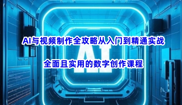 图片[1]-AI与视频制作全攻略从入门到精通实战，全面且实用的数字创作课程（更新3月）-一鸣资源网