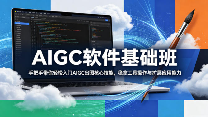 AIGC软件基础班，手把手带你轻松入门AIGC出图核心技能，稳拿工具操作与扩展应用能力-一鸣资源网