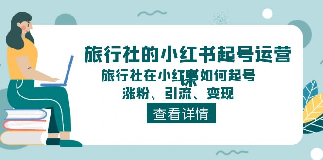 旅行社的小红书起号运营课,旅行社在小红书如何起号、涨粉、引流、变现 旅行社的小红书起号运营课,旅行社在小红书如何起号、涨粉、引流、变现