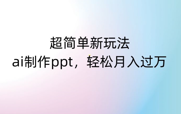 超简单新玩法,靠ai制作PPT,几分钟一个作品,小白也可以操作,月入过万【揭秘】