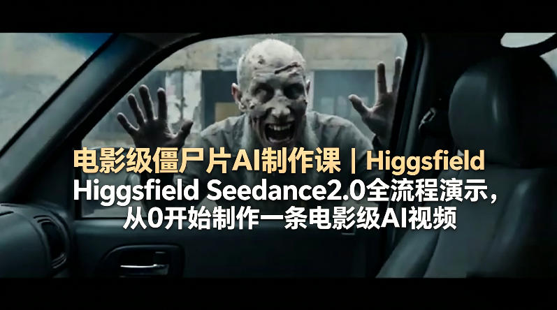 电影级僵尸片AI制作课｜Higgsfield Seedance2.0全流程演示，从0开始制作一条电影级AI视频-一鸣资源网