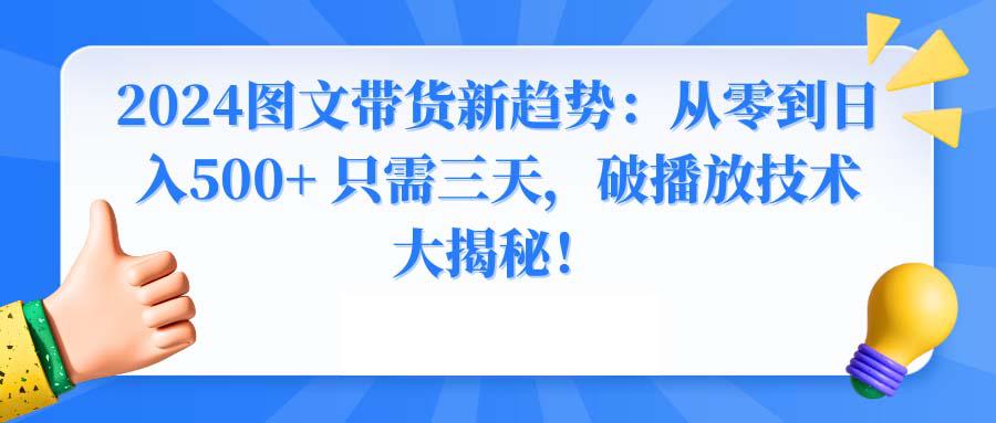 2024年图文带货新玩法：从0到日入500+ 只需3天，破播放技术大揭秘！-一鸣资源网