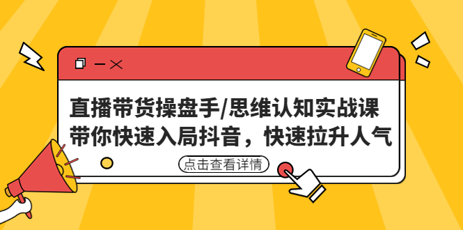 直播带货操盘手/思维认知实战课:带你快速入局抖音,快速拉升人气! 直播带货操盘手/思维认知实战课:带你快速入局抖音,快速拉升人气!
