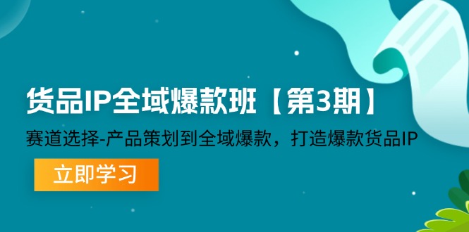 货品IP全域爆款班【第3期】赛道选择-产品策划到全域爆款,打造爆款货品IP 货品IP全域爆款班【第3期】赛道选择-产品策划到全域爆款,打造爆款货品IP