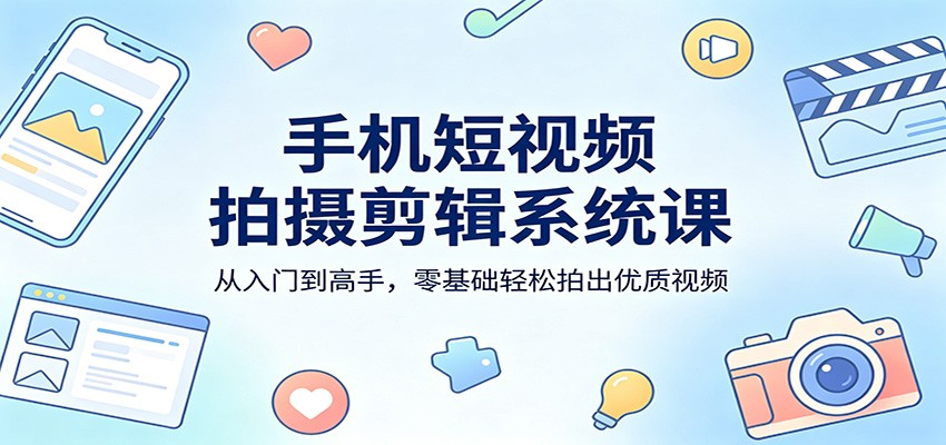 手机短视频拍摄剪辑系统课：从入门到高手，零基础轻松拍出优质视频-一鸣资源网