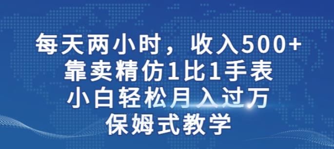两小时,收入500+,靠卖精仿1比1手表,小白轻松月入过万!保姆式教学