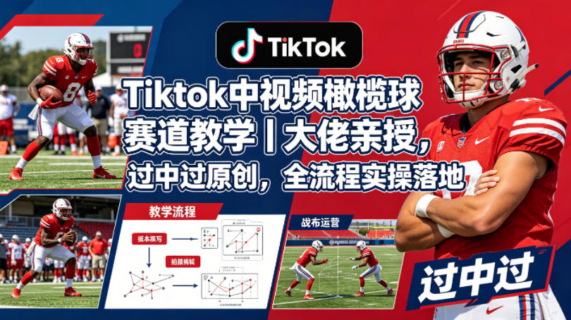 Tiktok中视频橄榄球赛道教学｜大佬亲授，过中过原创，全流程实操落地-一鸣资源网