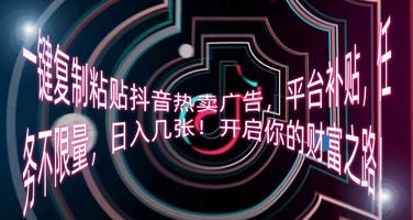 一键复制粘贴抖音热卖广告,平台补贴,任务不限量,日入几张,开启你的财富之路!-一鸣资源网