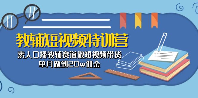 教辅-短视频特训营： 素人口播教辅赛道做短视频带货，单月做到20w佣金-一鸣资源网