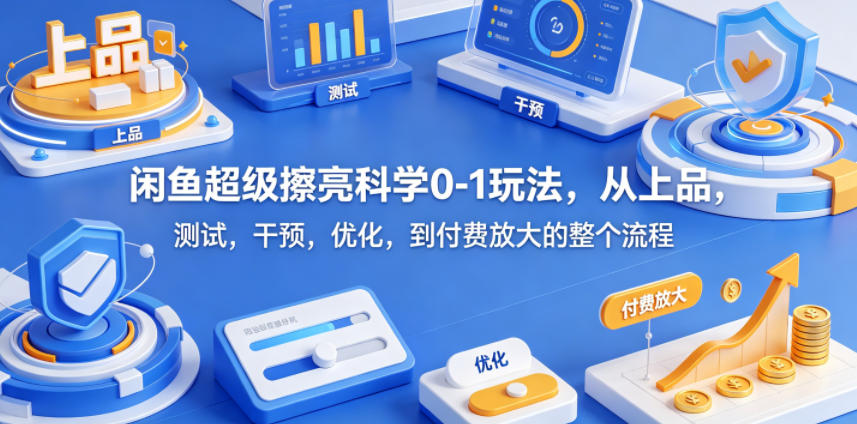 闲鱼超级擦亮科学0-1玩法，从上品，测试，干预，优化，到付费放大的整个流程-一鸣资源网