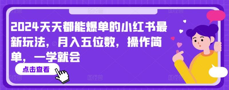 2024年天天都能爆单的小红书玩法,月入5位数,操作简单,小白也可以学【揭秘】 2024年天天都能爆单的小红书玩法,月入5位数,操作简单,小白也可以学【揭秘】
