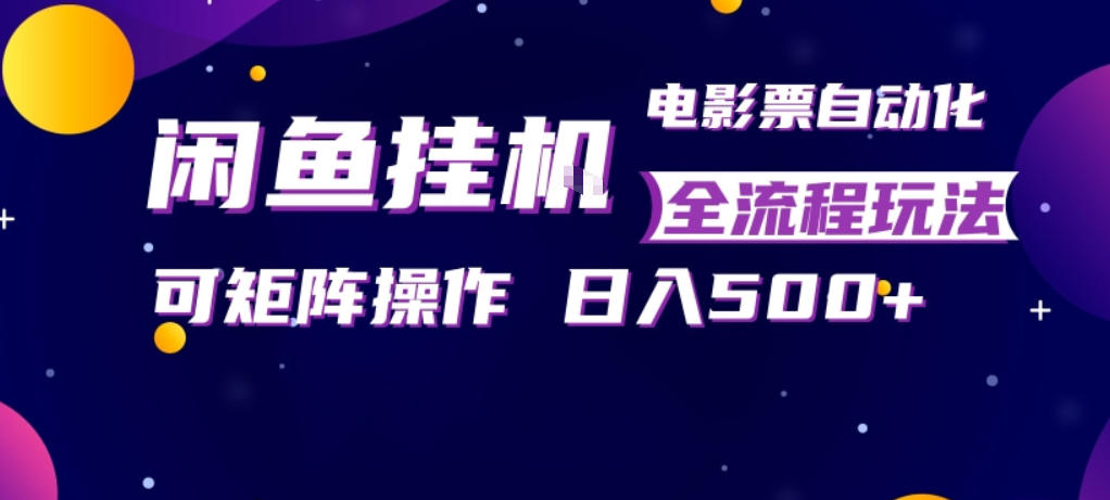 闲鱼全自动售卖电影票，全程挂G，可矩阵操作，小白轻松上手日入5张，稳定副业【揭秘】-一鸣资源网