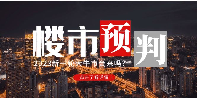 某公众号付费文章《2023楼市预判:新一轮大牛市会来吗?》完整版 某公众号付费文章《2023楼市预判:新一轮大牛市会来吗?》完整版