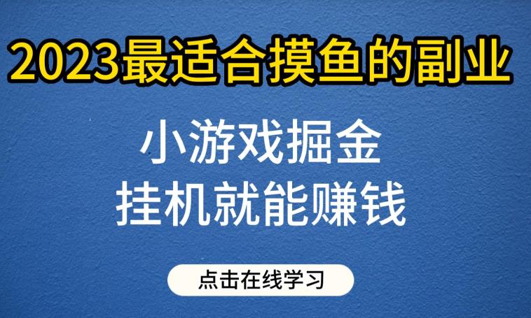 小游戏掘金项目,2023最适合摸鱼的副业,挂机就能赚钱,一个号一天赚个30-50【揭秘】