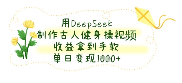 图片[1]-用DeepSeek制作古人健身操视频，收益拿到手软，单日变现数张-一鸣资源网