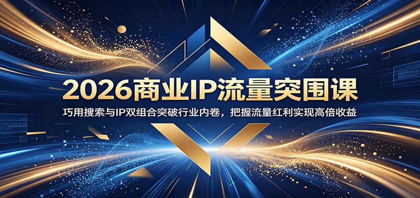 2026商业IP流量突围课：巧用搜索与IP双组合突破行业内卷，把握流量红利实现高倍收益-一鸣资源网