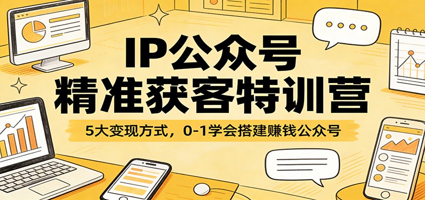 IP公众号精准获客特训营：5大变现方式，0-1学会搭建赚钱公众号-一鸣资源网