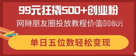 图片[1]-99元狂撬500+创业粉，单日五位数轻松变现，网创朋友圈投放教程-一鸣资源网