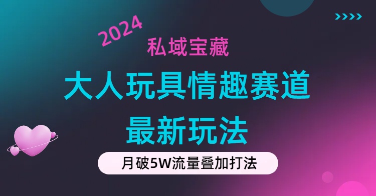 私域宝藏:大人玩具情趣赛道合规新玩法,零投入,私域超高流量成单率高 私域宝藏:大人玩具情趣赛道合规新玩法,零投入,私域超高流量成单率高