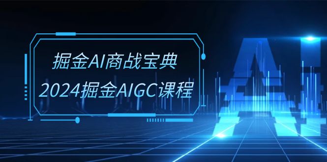 掘金AI 商战宝典-系统班:2024掘金AIGC课程(30节视频课) 掘金AI 商战宝典-系统班:2024掘金AIGC课程(30节视频课)