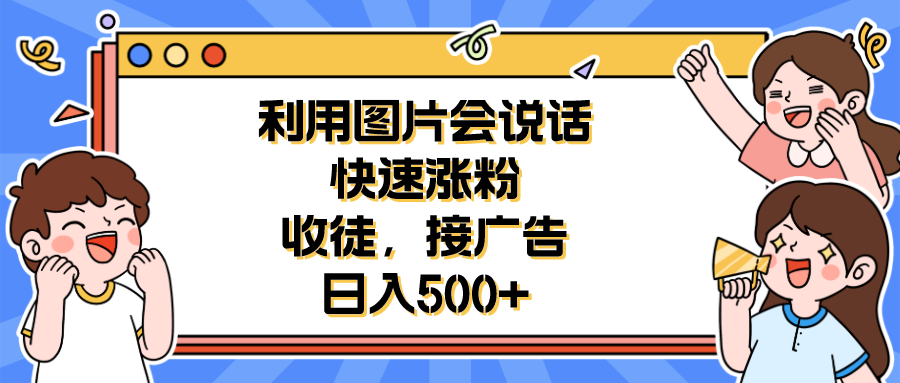 图片[1]-利用会说话的图片快速涨粉，收徒，接广告日入500+-阿灿说钱