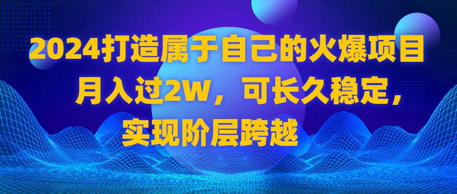 2024 打造属于自己的火爆项目，月入过2W，可长久稳定，实现阶层跨越-一鸣资源网
