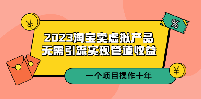 2023淘宝卖虚拟产品，无需引流实现管道收益 一个项目能操作十年-一鸣资源网