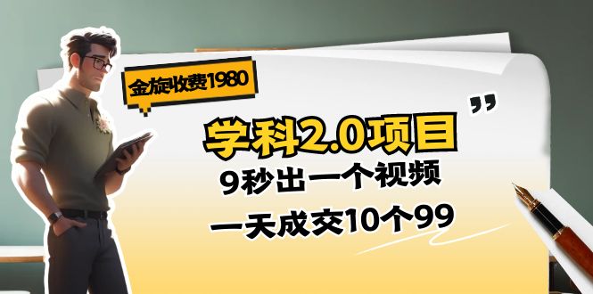 金旋收费1980《学科2.0项目》9秒出一个视频,一天成交10个99 金旋收费1980《学科2.0项目》9秒出一个视频,一天成交10个99