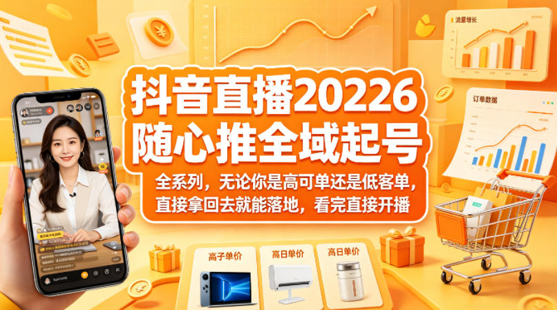 抖音直播2026随心推全域起号全系列，无论你是高可单还是低客单，直接拿回去就能落地，看完直接开播-一鸣资源网