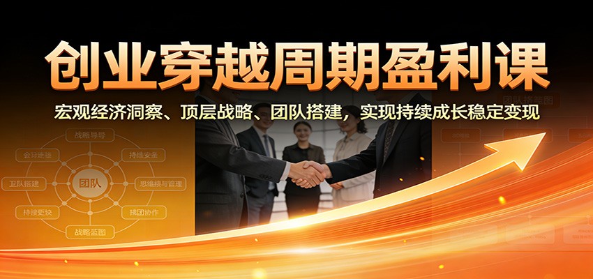 图片[1]-创业穿越周期盈利课：宏观经济洞察、顶层战略、团队搭建，实现持续成长稳定变现-一鸣资源网