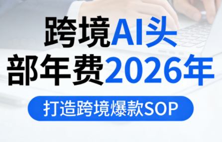 跨境AI头部年费2026年，打造跨境爆款SOP(更新6月)-一鸣资源网