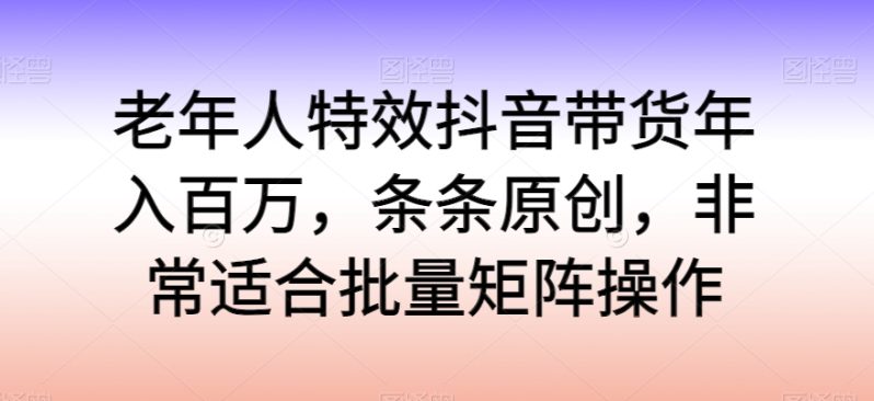 老年人特效抖音带货年入百万,轻松学习热门流行,走进独特的老年行业销售模式 老年人特效抖音带货年入百万,轻松学习热门流行,走进独特的老年行业销售模式