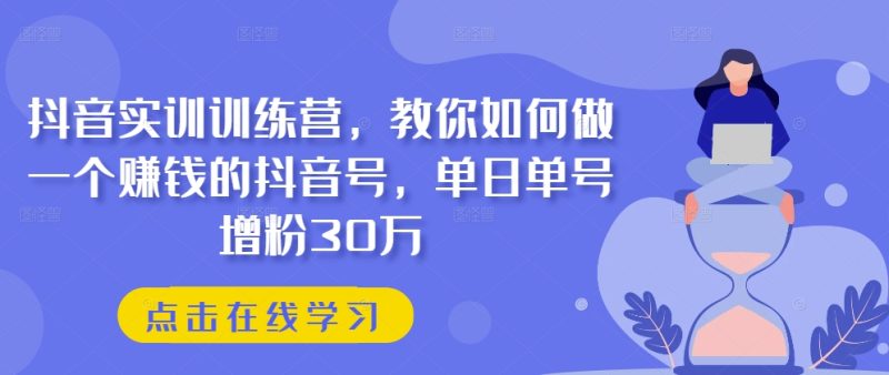 抖音实训训练营，教你如何做一个赚钱的抖音号，单日单号增粉30万-一鸣资源网